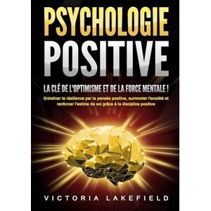 Lakefield, Victoria PSYCHOLOGIE POSITIVE La clé de l'optimisme et de la force mentale !: Entraîner la résilience par la pensée positive, surmonter l'anxiété et renforcer l'estime de soi grâce à la discipline positive Lakefield, Victoria PSYCHOLOGIE POSITIVE La clé de l'optimisme et de la force mentale !: Entraîner la résilience par la pensée positive, surmonter l'anxiété et renforcer l'estime de soi grâce à la discipline positive
