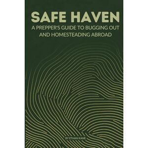 Kane, Ethan Safe Haven: A Prepper's Guide to Bugging Out and Homesteading Abroad Kane, Ethan Safe Haven: A Prepper's Guide to Bugging Out and Homesteading Abroad