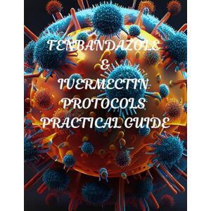 Greyson, Dr Tamsin 2026 Fenbandazole and Ivermectin Protocols; A practical Guide for Cancer Patients and Caregivers: Research based Insights, Real life Experience's, and Step by Step support plans Greyson, Dr Tamsin 2026 Fenbandazole and Ivermectin Protocols; A practical Guide for Cancer Patients and Caregivers: Research based Insights, Real life Experience's, and Step by Step support plans