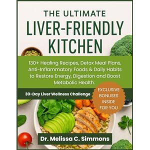 Simmons, Dr. Melissa C. The Ultimate Liver Friendly Kitchen: 130+ Healing Recipes, Detox Meal Plans, Anti-Inflammatory Foods & Daily Habits to Restore Energy, Digestion and Boost Metabolic Health Simmons, Dr. Melissa C. The Ultimate Liver Friendly Kitchen: 130+ Healing Recipes, Detox Meal Plans, Anti-Inflammatory Foods & Daily Habits to Restore Energy, Digestion and Boost Metabolic Health