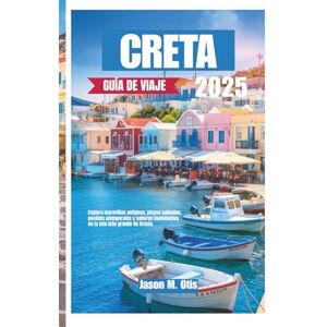 M. Otis, Jason CRETA GUÍA DE VIAJE 2025: Explora maravillas antiguas, playas soleadas, pueblos atemporales y sabores inolvidables en la isla más grande de Grecia. M. Otis, Jason CRETA GUÍA DE VIAJE 2025: Explora maravillas antiguas, playas soleadas, pueblos atemporales y sabores inolvidables en la isla más grande de Grecia.