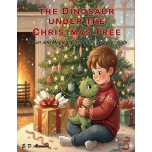 Alexander, E. D. The Dinosaur Under the Christmas Tree: A Fun and Magical Christmas Story for Kids Alexander, E. D. The Dinosaur Under the Christmas Tree: A Fun and Magical Christmas Story for Kids