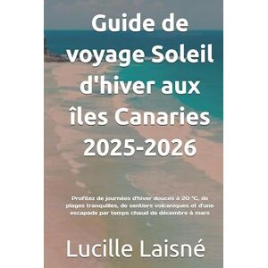 Laisné, Lucille Guide de voyage Soleil d'hiver aux îles Canaries 2025-2026: Profitez de journées d'hiver douces à 20 °C, de plages tranquilles, de sentiers ... escapade par temps chaud de décembre à mars Laisné, Lucille Guide de voyage Soleil d'hiver aux îles Canaries 2025-2026: Profitez de journées d'hiver douces à 20 °C, de plages tranquilles, de sentiers ... escapade par temps chaud de décembre à mars