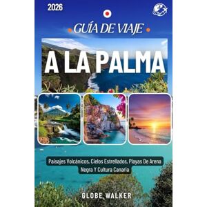 Walker, Globe A LA PALMA GUÍA DE VIAJE 2026: Paisajes Volcánicos, Cielos Estrellados, Playas De Arena Negra Y Cultura Canaria Walker, Globe A LA PALMA GUÍA DE VIAJE 2026: Paisajes Volcánicos, Cielos Estrellados, Playas De Arena Negra Y Cultura Canaria