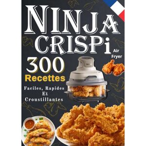 BERNIER, Jack NINJA CRISPi Air Fryer 300 Recettes Faciles, Rapides Et Croustillantes BERNIER, Jack NINJA CRISPi Air Fryer 300 Recettes Faciles, Rapides Et Croustillantes