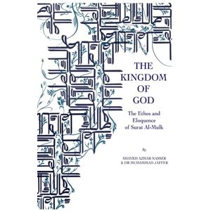 Nasser, Shaykh Azhar The Kingdom of God: The Ethos and Eloquence of Surat Al-Mulk Nasser, Shaykh Azhar The Kingdom of God: The Ethos and Eloquence of Surat Al-Mulk
