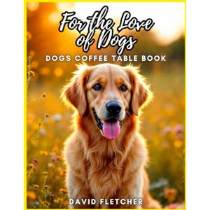 Fletcher, David For the Love of Dogs Dogs Coffee Table Book Fletcher, David For the Love of Dogs Dogs Coffee Table Book