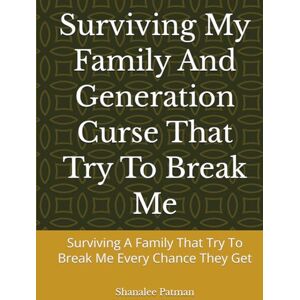 Patman, Shanalee A Surviving My Family And Generation Curse That Try To Break Me: Surviving A Family That Try To Break Me Every Chance They Get Patman, Shanalee A Surviving My Family And Generation Curse That Try To Break Me: Surviving A Family That Try To Break Me Every Chance They Get
