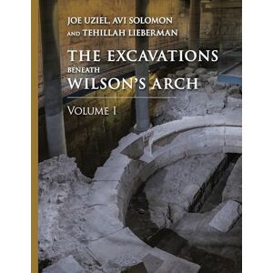 Joe Uziel The Excavations Beneath Wilson’s Arch, Volume 1 (Ancient Jerusalem Publications) Joe Uziel The Excavations Beneath Wilson’s Arch, Volume 1 (Ancient Jerusalem Publications)