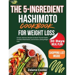 COOKE, ZELENE The 5-Ingredient Hashimoto Cookbook for Weight Loss: Simple, Delicious Recipes to Boost Thyroid Health, Combat Inflammation, and Achieve Lasting Weight Loss COOKE, ZELENE The 5-Ingredient Hashimoto Cookbook for Weight Loss: Simple, Delicious Recipes to Boost Thyroid Health, Combat Inflammation, and Achieve Lasting Weight Loss