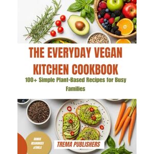 PUBLISHERS, TREMA THE EVERYDAY VEGAN KITCHEN COOKBOOK: 100+ Simple Plant-Based Recipes for Busy Families PUBLISHERS, TREMA THE EVERYDAY VEGAN KITCHEN COOKBOOK: 100+ Simple Plant-Based Recipes for Busy Families