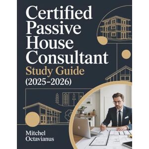 Octavianus, Mitchel CERTIFIED PASSIVE HOUSE CONSULTANT STUDY GUIDE (2025-2026): 4 Full-Length Practice Exams Featuring 320 Questions with Detailed Explanations, Strategic ... Concept Review for PHIUS CPHC Certification Octavianus, Mitchel CERTIFIED PASSIVE HOUSE CONSULTANT STUDY GUIDE (2025-2026): 4 Full-Length Practice Exams Featuring 320 Questions with Detailed Explanations, Strategic ... Concept Review for PHIUS CPHC Certification