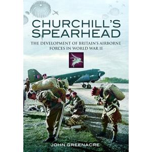 Greenacre, John Churchill's Spearhead: The Development of Britain's Airborne Forces in World War II Greenacre, John Churchill's Spearhead: The Development of Britain's Airborne Forces in World War II