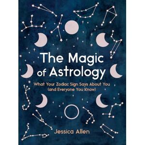 Jessica Allen The Magic of Astrology: What Your Zodiac Sign Says about You (and Everyone You Know) Jessica Allen The Magic of Astrology: What Your Zodiac Sign Says about You (and Everyone You Know)