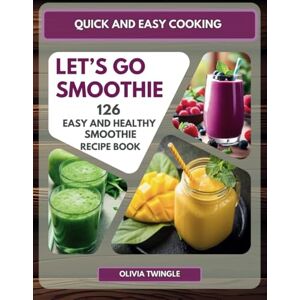 Twingle, Olivia Quick and Easy Cooking: Let’s Go Smoothie. 126 Easy and Healthy Smoothies, that You Can Easily Make to Achieve Your Diet and Lifestyle Goals. Twingle, Olivia Quick and Easy Cooking: Let’s Go Smoothie. 126 Easy and Healthy Smoothies, that You Can Easily Make to Achieve Your Diet and Lifestyle Goals.
