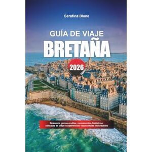 Blane, Serafina GUÍA DE VIAJE BRETAÑA 2026: Descubre gemas ocultas, monumentos históricos, consejos de viaje y experiencias vacacionales inolvidables Blane, Serafina GUÍA DE VIAJE BRETAÑA 2026: Descubre gemas ocultas, monumentos históricos, consejos de viaje y experiencias vacacionales inolvidables