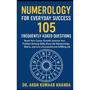 Khanda, Dr. Arun Kumaar Numerology for Everyday Success:105 Frequently Asked Questions: Boost Your Career Growth, Improve Your Problem-Solving Skills, Know the Relationships ... Fulfilling Life. (Journey Through Numbers) Khanda, Dr. Arun Kumaar Numerology for Everyday Success:105 Frequently Asked Questions: Boost Your Career Growth, Improve Your Problem-Solving Skills, Know the Relationships ... Fulfilling Life. (Journey Through Numbers)