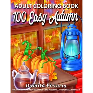 Victoria, Damita 100 Easy Autumn Adult Coloring Book: Easy Coloring Book for Adult Relaxation Featuring Relaxing Autumn Scenes and Beautiful Fall Inspired Designs ... Book for Seniors, Beginners, and Teens Girls Victoria, Damita 100 Easy Autumn Adult Coloring Book: Easy Coloring Book for Adult Relaxation Featuring Relaxing Autumn Scenes and Beautiful Fall Inspired Designs ... Book for Seniors, Beginners, and Teens Girls