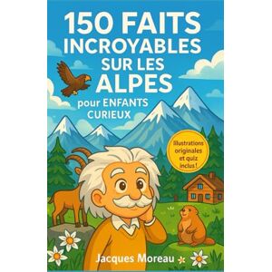 Moreau, Jacques 150 Faits Incroyables sur les Alpes pour Enfants Curieux: Découvre les merveilles, records, animaux et traditions fabuleuses des Alpes à travers – Un ... de 6 à 12 ans qui rêvent d’aventure Moreau, Jacques 150 Faits Incroyables sur les Alpes pour Enfants Curieux: Découvre les merveilles, records, animaux et traditions fabuleuses des Alpes à travers – Un ... de 6 à 12 ans qui rêvent d’aventure