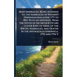 Farrar, Henry Irish Marriages, Being an Index to the Marriages in Walker's Hibernian Magazine, 1771 to 1812. With an Appendix, From the Notes of Sir Arthur Vicars ... in the Anthologia Hibernica, 1793 and 1794 V Farrar, Henry Irish Marriages, Being an Index to the Marriages in Walker's Hibernian Magazine, 1771 to 1812. With an Appendix, From the Notes of Sir Arthur Vicars ... in the Anthologia Hibernica, 1793 and 1794 V