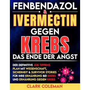 Coleman, Clark Fenbendazol & Ivermectin gegen Krebs: Das Ende der Angst — Der definitive Joe Tippens Plan mit Wissenschaft, Sicherheit & Survivor Stories für Ihre ... und Ernährung gegen Krebs (febendezole book) Coleman, Clark Fenbendazol & Ivermectin gegen Krebs: Das Ende der Angst — Der definitive Joe Tippens Plan mit Wissenschaft, Sicherheit & Survivor Stories für Ihre ... und Ernährung gegen Krebs (febendezole book)