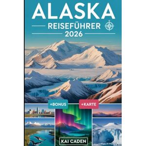 Caden, Kai Alaska Reiseführer 2026: Erkunden Sie Anchorage, den Denali-Nationalpark, die Kenai-Fjorde, Juneau, Fairbanks, Gletscher, Wildtierabenteuer und ... größten Bundesstaat der Vereinigten Staaten Caden, Kai Alaska Reiseführer 2026: Erkunden Sie Anchorage, den Denali-Nationalpark, die Kenai-Fjorde, Juneau, Fairbanks, Gletscher, Wildtierabenteuer und ... größten Bundesstaat der Vereinigten Staaten