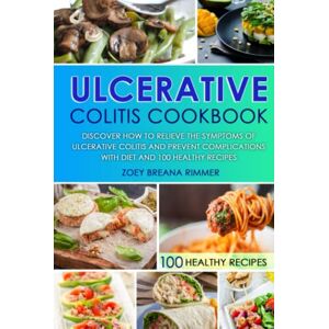 Rimmer, Zoey Breana Ulcerative Colitis Cookbook: Discover How To Relieve The Symptoms Of Ulcerative Colitis And Prevent Complications With Diet And 100 Healthy Recipes Rimmer, Zoey Breana Ulcerative Colitis Cookbook: Discover How To Relieve The Symptoms Of Ulcerative Colitis And Prevent Complications With Diet And 100 Healthy Recipes
