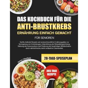 WESTFIELD, JAMES DAS KOCHBUCH FÜR DIE ANTI-BRUSTKREBS-ERNÄHRUNG EINFACH GEMACHT FÜR SENIOREN: Sanfte, heilende Rezepte und seniorenfreundliche Ernährungspläne zur ... der Behandlungserholung, Stärkung des WESTFIELD, JAMES DAS KOCHBUCH FÜR DIE ANTI-BRUSTKREBS-ERNÄHRUNG EINFACH GEMACHT FÜR SENIOREN: Sanfte, heilende Rezepte und seniorenfreundliche Ernährungspläne zur ... der Behandlungserholung, Stärkung des