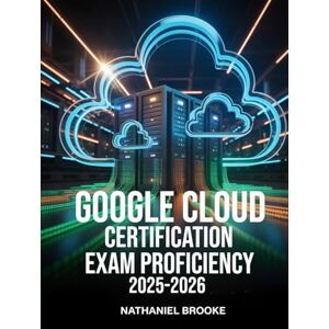 Brooke, Nathaniel Google Cloud Certification Exam Proficiency 2025–2026: Associate Engineer Guide with GCP Architecture, IAM, Compute Engine, and Mock Questions Brooke, Nathaniel Google Cloud Certification Exam Proficiency 2025–2026: Associate Engineer Guide with GCP Architecture, IAM, Compute Engine, and Mock Questions