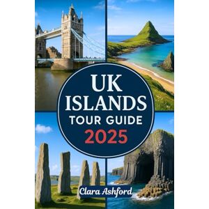 Ashford, Clara UK ISLANDS TOUR GUIDE 2025: Explore the Beautiful Islands of Britain: Visit Skye, Wight, Orkney, Shetland, Hebrides, and Beyond Ashford, Clara UK ISLANDS TOUR GUIDE 2025: Explore the Beautiful Islands of Britain: Visit Skye, Wight, Orkney, Shetland, Hebrides, and Beyond
