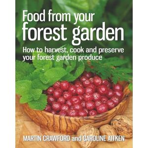 Martin Crawford Food from your Forest Garden: How to harvest, cook and preserve your forest garden produce Martin Crawford Food from your Forest Garden: How to harvest, cook and preserve your forest garden produce