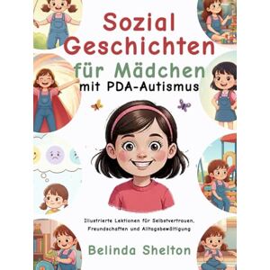 Shelton, Belinda Sozialgeschichten für Mädchen mit PDA-Autismus: Illustrierte Lektionen für Selbstvertrauen, Freundschaften und Alltagsbewältigung Shelton, Belinda Sozialgeschichten für Mädchen mit PDA-Autismus: Illustrierte Lektionen für Selbstvertrauen, Freundschaften und Alltagsbewältigung
