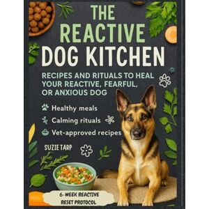 Tarp, Suzie The Reactive Dog Kitchen: Healing Recipes and Calming Rituals to Support Your Reactive, Fearful, or Anxious Dog. A Cookbook with Vet-Approved Recipes Tarp, Suzie The Reactive Dog Kitchen: Healing Recipes and Calming Rituals to Support Your Reactive, Fearful, or Anxious Dog. A Cookbook with Vet-Approved Recipes