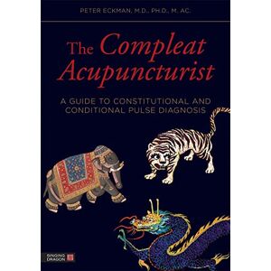 Peter Eckman, M.D., Ph.D., M. Ac.(UK) Foreword by William Morris The Compleat Acupuncturist: A Guide to Constitutional and Conditional Pulse Diagnosis Peter Eckman, M.D., Ph.D., M. Ac.(UK) Foreword by William Morris The Compleat Acupuncturist: A Guide to Constitutional and Conditional Pulse Diagnosis