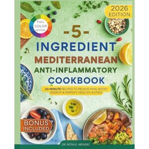 E. Mendez, Dr. Rosa 5-Ingredient Mediterranean Anti-Inflammatory Cookbook: 20-Minute Recipes to Relieve Pain, Boost Energy & Simplify Healthy Eating (Mediterranean Cuisine) E. Mendez, Dr. Rosa 5-Ingredient Mediterranean Anti-Inflammatory Cookbook: 20-Minute Recipes to Relieve Pain, Boost Energy & Simplify Healthy Eating (Mediterranean Cuisine)