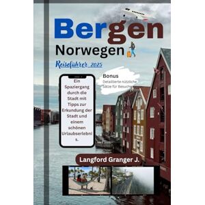 Granger J., Langford Bergen Norwegen Reiseführer 2025: Ein Spaziergang durch die Stadt mit Tipps zur Erkundung der Stadt und einem schönen Urlaubserlebnis. Granger J., Langford Bergen Norwegen Reiseführer 2025: Ein Spaziergang durch die Stadt mit Tipps zur Erkundung der Stadt und einem schönen Urlaubserlebnis.