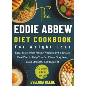 Keene, Evelora The Eddie Abbew Diet Cookbook for Weight Loss: Easy, Tasty, High-Protein Recipes and a 30-Day Meal Plan to Help You Eat Clean, Stay Lean, Build Strength, and Burn Fat Keene, Evelora The Eddie Abbew Diet Cookbook for Weight Loss: Easy, Tasty, High-Protein Recipes and a 30-Day Meal Plan to Help You Eat Clean, Stay Lean, Build Strength, and Burn Fat