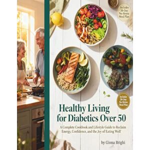 Brighi, Giona Healthy Living for Diabetics Over 50: A Complete Cookbook and Lifestyle Guide to Reclaim Energy, Confidence, and the Joy of Eating Well Brighi, Giona Healthy Living for Diabetics Over 50: A Complete Cookbook and Lifestyle Guide to Reclaim Energy, Confidence, and the Joy of Eating Well