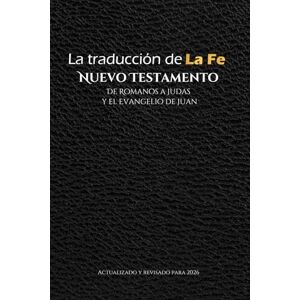 Fazio, John La Traducción de la Fe, Nuevo Testamento, Romanos a Judas y el Evangelio de Juan: actualizado y revisado para 2026 (The Faith Translation) Fazio, John La Traducción de la Fe, Nuevo Testamento, Romanos a Judas y el Evangelio de Juan: actualizado y revisado para 2026 (The Faith Translation)