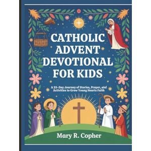 Copher, Mary R. Catholic Advent Devotional For Kids: A 25-Day Journey of Stories, Prayer, and Activities to Grow Young Hearts Faith Copher, Mary R. Catholic Advent Devotional For Kids: A 25-Day Journey of Stories, Prayer, and Activities to Grow Young Hearts Faith
