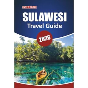 Edgar, Eddy Z. Sulawesi Travel Guide 2026: Exploring Indonesia’s Culture, Diving, Beaches, Wildlife, and Culinary Adventures on a Unique Island Edgar, Eddy Z. Sulawesi Travel Guide 2026: Exploring Indonesia’s Culture, Diving, Beaches, Wildlife, and Culinary Adventures on a Unique Island