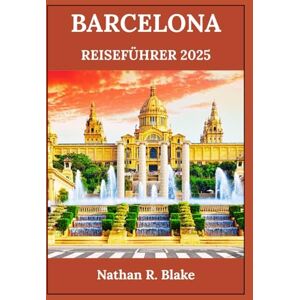 R. Blake, Nathan BARCELONA REISEFÜHRER 2025: Entdecken Sie ikonische Sehenswürdigkeiten, lokale Schätze und zeitlose Erlebnisse für den neugierigen Wanderer R. Blake, Nathan BARCELONA REISEFÜHRER 2025: Entdecken Sie ikonische Sehenswürdigkeiten, lokale Schätze und zeitlose Erlebnisse für den neugierigen Wanderer