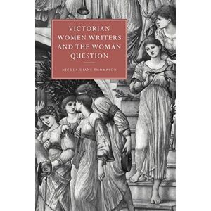 Thompson, Nicola Diane Victorian Women Writers and the Woman Question: 21 (Cambridge Studies in Nineteenth-Century Literature and Culture, Series Number 21) Thompson, Nicola Diane Victorian Women Writers and the Woman Question: 21 (Cambridge Studies in Nineteenth-Century Literature and Culture, Series Number 21)