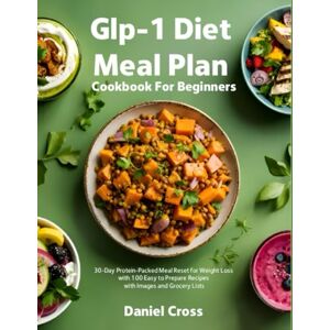 Cross Glp-1 Diet Meal Plan Cookbook For Beginners: 30-Day Protein-Packed Meal Reset for Weight Loss with 100 Easy to Prepare Recipes with Images and Grocery Lists Cross Glp-1 Diet Meal Plan Cookbook For Beginners: 30-Day Protein-Packed Meal Reset for Weight Loss with 100 Easy to Prepare Recipes with Images and Grocery Lists