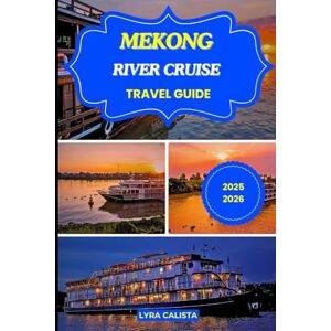 Calista, Lyra MEKONG RIVER CRUISE TRAVEL GUIDE 2025-2026: Explore the Timeless Waterways of Southeast Asia with Luxury Cruises, Local Adventures, and Unforgettable Experiences Calista, Lyra MEKONG RIVER CRUISE TRAVEL GUIDE 2025-2026: Explore the Timeless Waterways of Southeast Asia with Luxury Cruises, Local Adventures, and Unforgettable Experiences