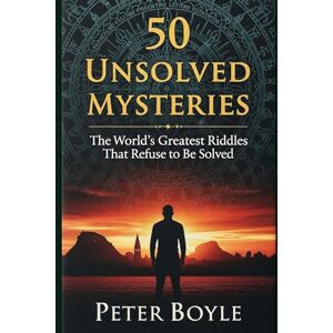 Boyle, Peter 50 Unsolved Mysteries: The World’s Greatest Riddles That Refuse to Be Solved Boyle, Peter 50 Unsolved Mysteries: The World’s Greatest Riddles That Refuse to Be Solved