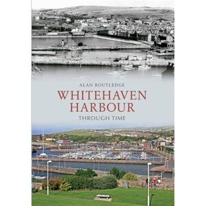 Routledge, Alan W. Whitehaven Harbour Through Time Routledge, Alan W. Whitehaven Harbour Through Time