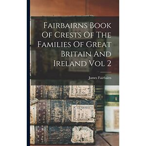 Fairbairn, James Fairbairns Book Of Crests Of The Families Of Great Britain And Ireland Vol 2 Fairbairn, James Fairbairns Book Of Crests Of The Families Of Great Britain And Ireland Vol 2