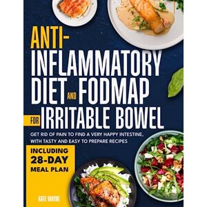 Wayne, Kate Anti-inflammatory diet and fodmap for irritable bowel: Get rid of pain to find a very happy intestine, with tasty and easy to prepare recipes Including 28-day meal plan Wayne, Kate Anti-inflammatory diet and fodmap for irritable bowel: Get rid of pain to find a very happy intestine, with tasty and easy to prepare recipes Including 28-day meal plan