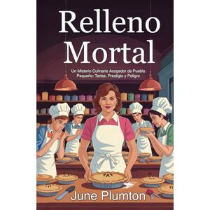 Plumton, June Relleno Mortal: Un Misterio Culinario Acogedor de Pueblo Pequeño: Tartas, Prestigio y Peligro Plumton, June Relleno Mortal: Un Misterio Culinario Acogedor de Pueblo Pequeño: Tartas, Prestigio y Peligro